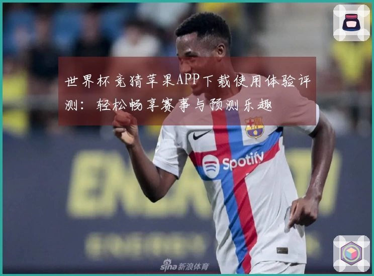 世界杯竞猜苹果APP下载使用体验评测：轻松畅享赛事与预测乐趣