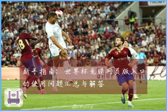 新手指南：世界杯竞猜网页版入口的使用问题汇总与解答