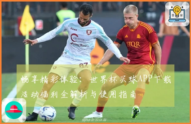 畅享精彩体验：世界杯买球APP下载活动福利全解析与使用指南